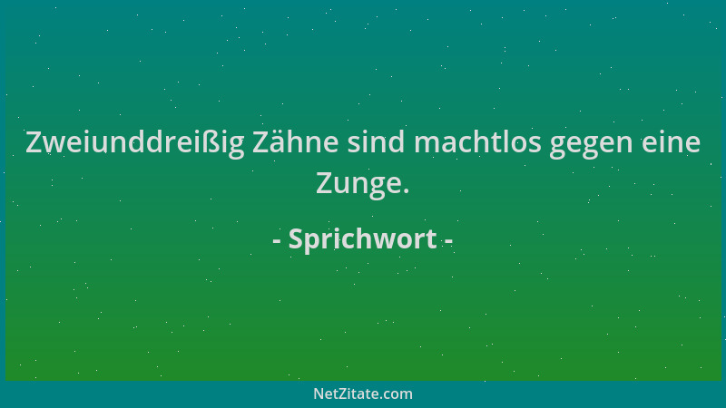 Sprichwort - Zweiunddreißig Zähne sind machtlos gegen eine Zunge....