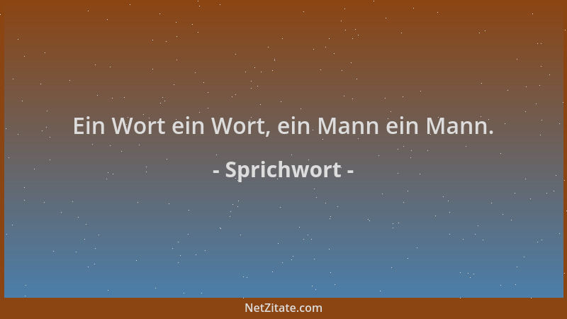 Sprichwort - Ein Wort ein Wort, ein Mann ein Mann....