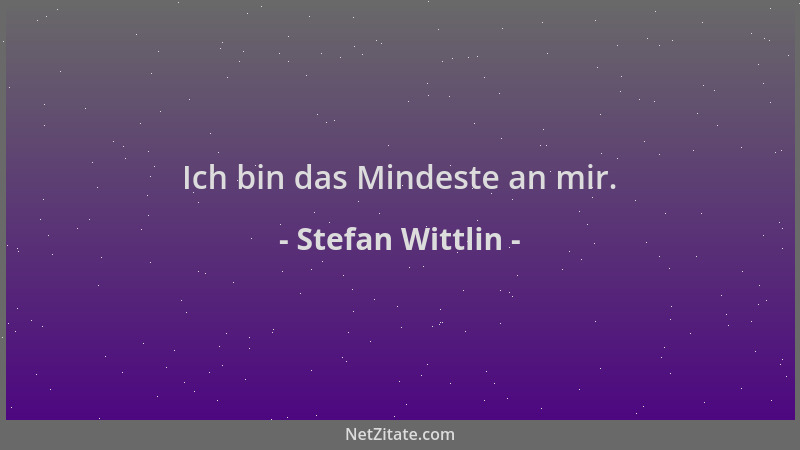 Stefan Wittlin - Ich bin das Mindeste an mir....