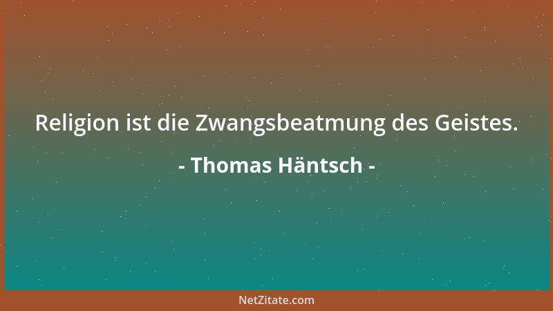 Thomas Häntsch - Religion ist die Zwangsbeatmung des Geistes....