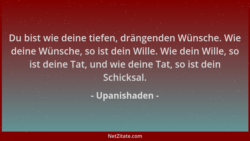 Upanishaden - Du bist wie deine tiefen, drängenden Wünsche. Wie deine Wünsche, so ist dein Wille. Wie dein Wille, so ist de...