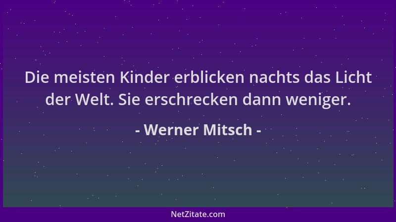 Werner Mitsch - Die meisten Kinder erblicken nachts das Licht der Welt. Sie erschrecken dann weniger....