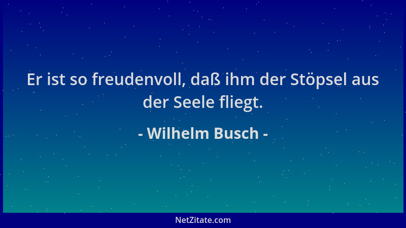 Wilhelm Busch - Er ist so freudenvoll, daß ihm der Stöpsel aus der Seele fliegt....