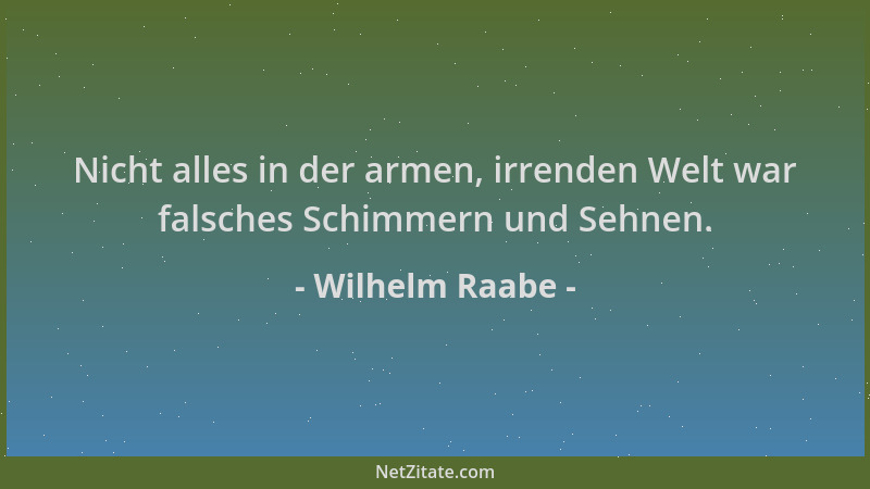 Wilhelm Raabe - Nicht alles in der armen, irrenden Welt war falsches Schimmern und Sehnen....