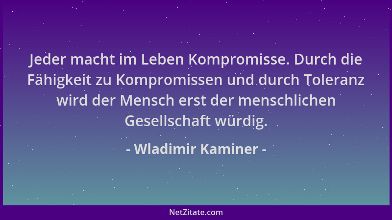 Wladimir Kaminer - Jeder macht im Leben Kompromisse. Durch die Fähigkeit zu Kompromissen und durch Toleranz wird der Mensch...