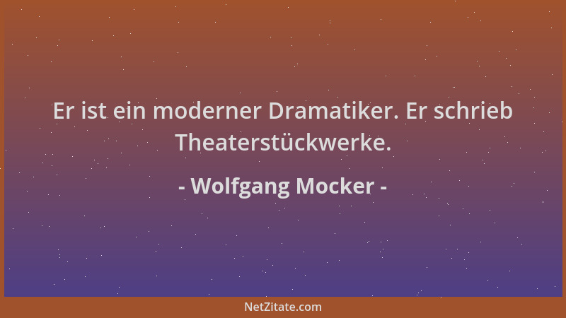 Wolfgang Mocker - Er ist ein moderner Dramatiker. Er schrieb Theaterstückwerke....