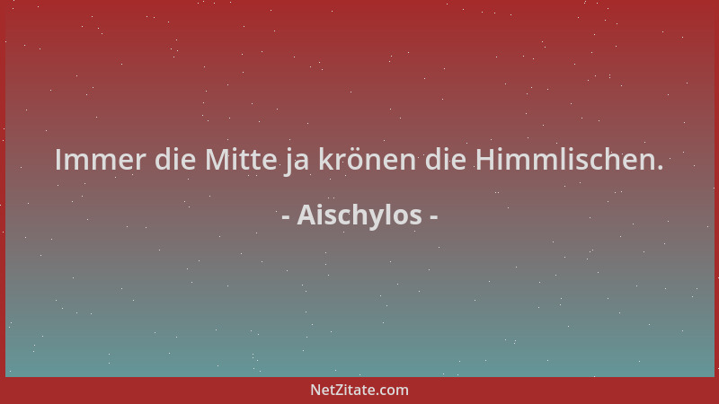 Aischylos - Immer die Mitte ja krönen die Himmlischen....