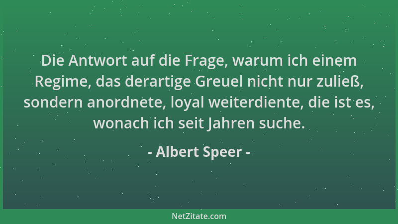 Albert Speer - Die Antwort auf die Frage, warum ich einem Regime, das derartige Greuel nicht nur zuließ, sondern anordnete,...