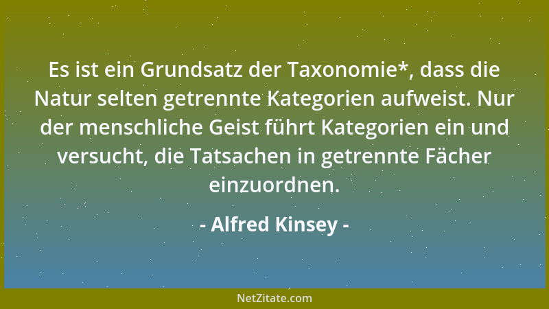 Alfred Kinsey - Es ist ein Grundsatz der Taxonomie*, dass die Natur selten getrennte Kategorien aufweist. Nur der menschlic...