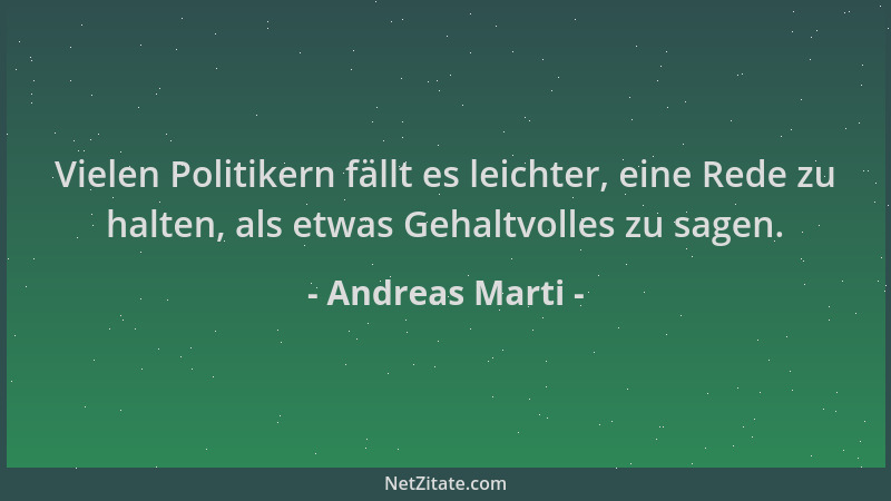 Andreas Marti - Vielen Politikern fällt es leichter, eine Rede zu halten, als etwas Gehaltvolles zu sagen....