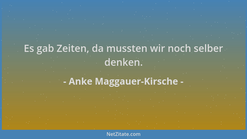 Anke Maggauer-Kirsche - Es gab Zeiten, da mussten wir noch selber denken....