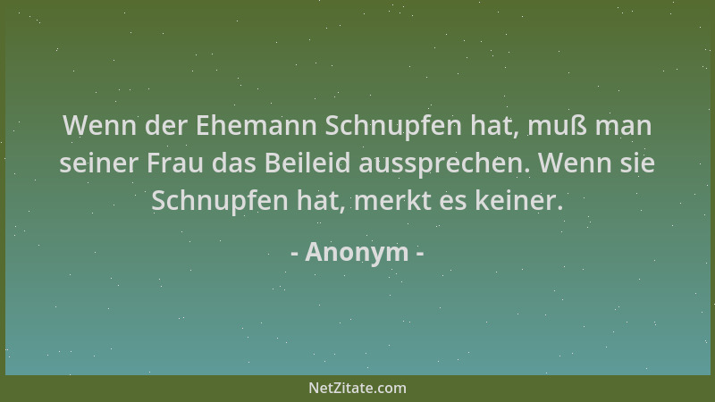 Anonym - Wenn der Ehemann Schnupfen hat, muß man seiner Frau das Beileid aussprechen. Wenn sie Schnupfen hat, merkt es kein...