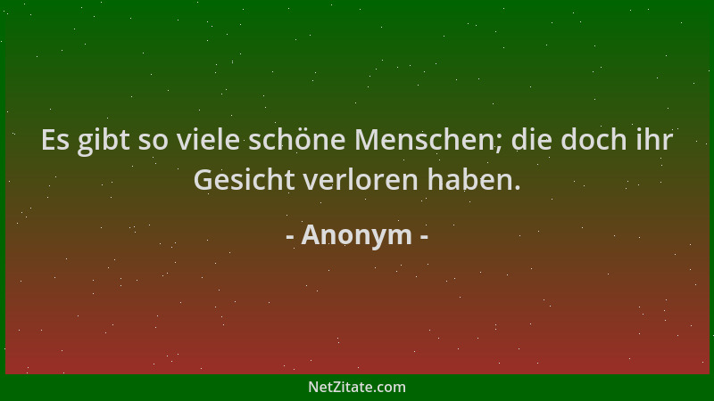 Anonym - Es gibt so viele schöne Menschen; die doch ihr Gesicht verloren haben....