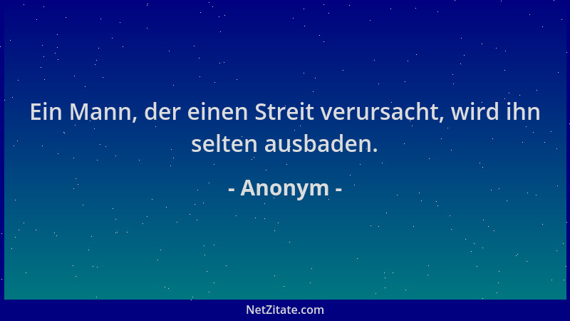Anonym - Ein Mann, der einen Streit verursacht, wird ihn selten ausbaden....