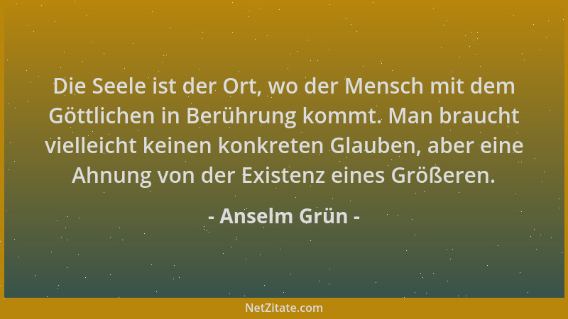 Anselm Grün - Die Seele ist der Ort, wo der Mensch mit dem Göttlichen in Berührung kommt. Man braucht vielleicht keinen kon...