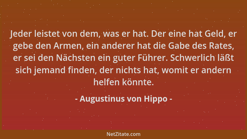 Augustinus von Hippo - Jeder leistet von dem, was er hat. Der eine hat Geld, er gebe den Armen, ein anderer hat die Gabe de...