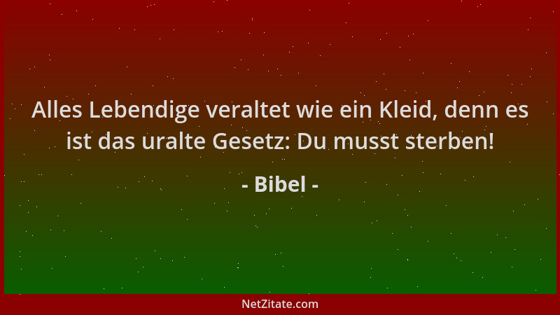 Bibel - Alles Lebendige veraltet wie ein Kleid, denn es ist das uralte Gesetz: Du musst sterben!...
