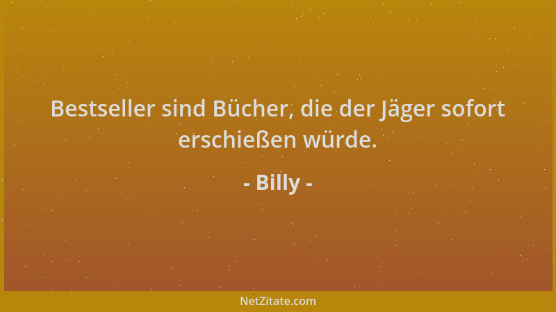Billy - Bestseller sind Bücher, die der Jäger sofort erschießen würde....