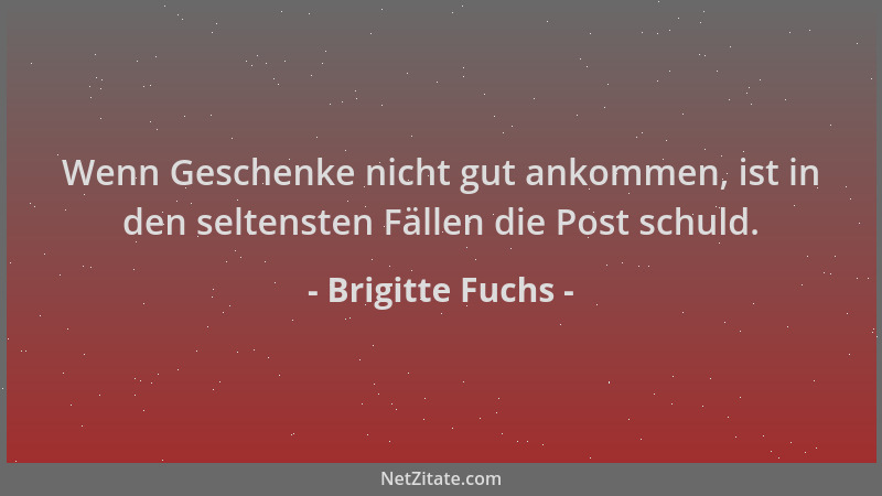 Brigitte Fuchs - Wenn Geschenke nicht gut ankommen, ist in den seltensten Fällen die Post schuld....