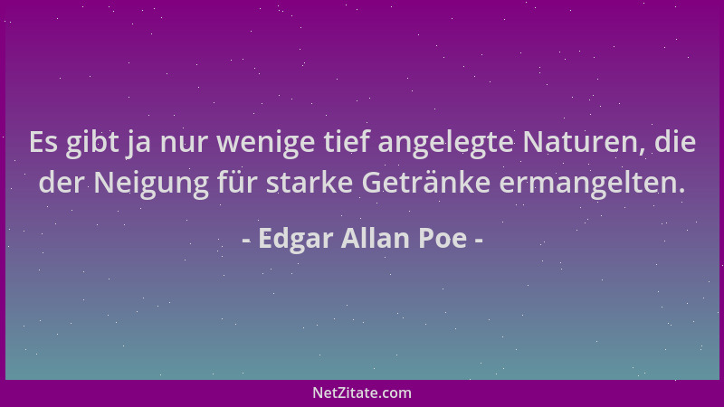 Edgar Allan Poe - Es gibt ja nur wenige tief angelegte Naturen, die der Neigung für starke Getränke ermangelten....