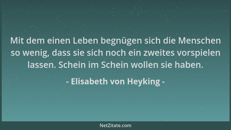 Elisabeth von Heyking - Mit dem einen Leben begnügen sich die Menschen so wenig, dass sie sich noch ein zweites vorspielen...