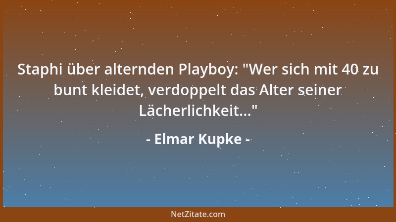 Elmar Kupke - Staphi über alternden Playboy:  "Wer sich mit 40 zu bunt kleidet, verdoppelt das Alter seiner Lächerlichkeit.....