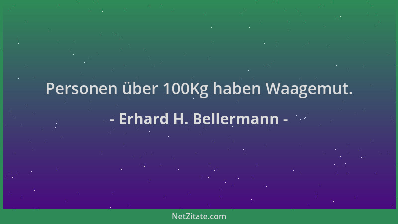 Erhard H. Bellermann - Personen über 100Kg haben Waagemut....
