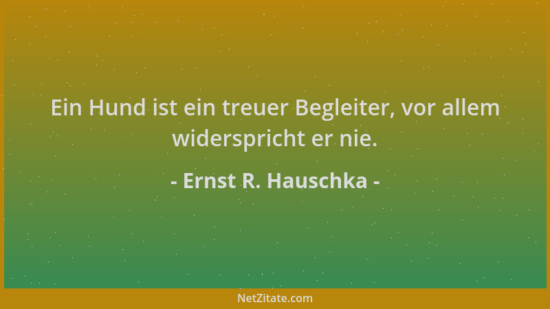 Ernst R. Hauschka - Ein Hund ist ein treuer Begleiter, vor allem widerspricht er nie....