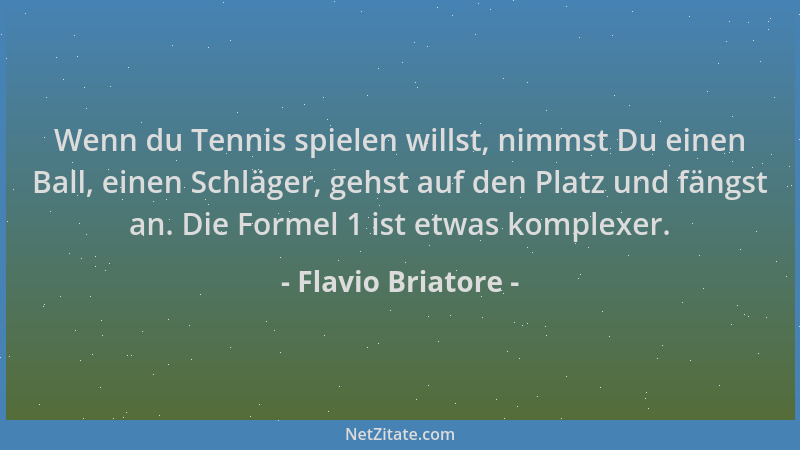 Flavio Briatore - Wenn du Tennis spielen willst, nimmst Du einen Ball, einen Schläger, gehst auf den Platz und fängst an. D...