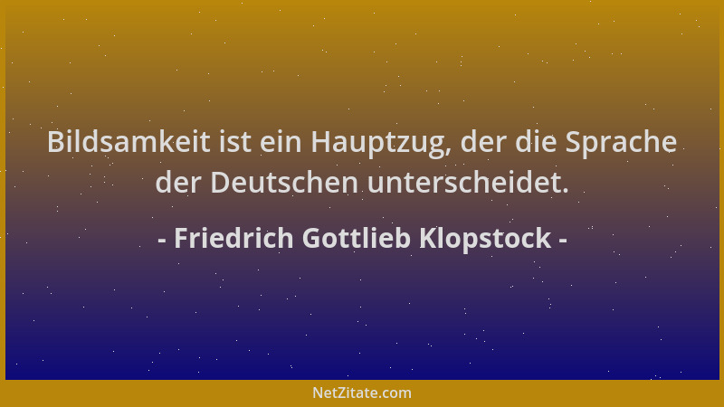 Friedrich Gottlieb Klopstock - Bildsamkeit ist ein Hauptzug, der die Sprache der Deutschen unterscheidet....