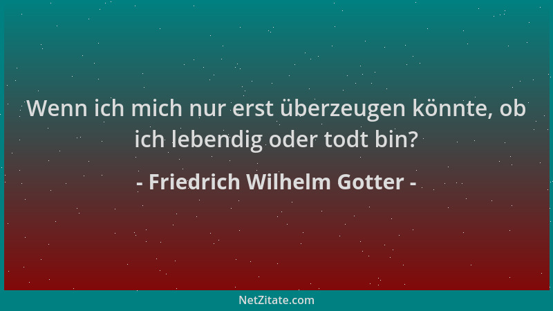 Friedrich Wilhelm Gotter - Wenn ich mich nur erst überzeugen könnte, ob ich lebendig oder todt bin?...