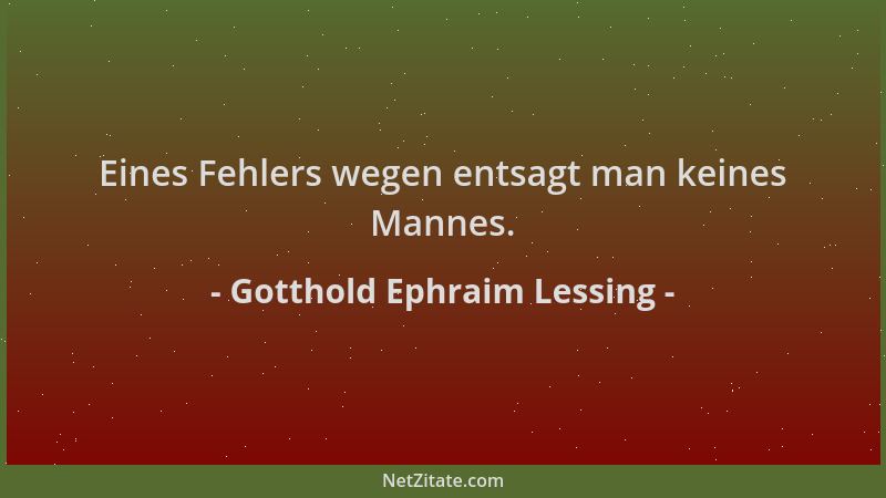 Gotthold Ephraim Lessing - Eines Fehlers wegen entsagt man keines Mannes....