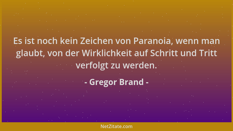 Gregor Brand - Es ist noch kein Zeichen von Paranoia, wenn man glaubt, von der Wirklichkeit auf Schritt und Tritt verfolgt...