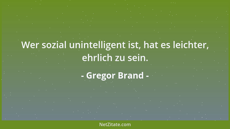 Gregor Brand - Wer sozial unintelligent ist, hat es leichter, ehrlich zu sein....