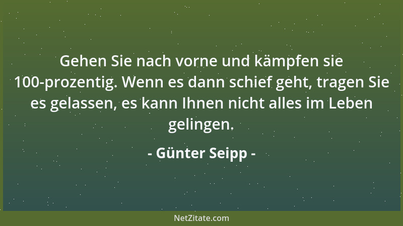 Günter Seipp - Gehen Sie nach vorne und kämpfen sie 100-prozentig. Wenn es dann schief geht, tragen Sie es gelassen, es kan...