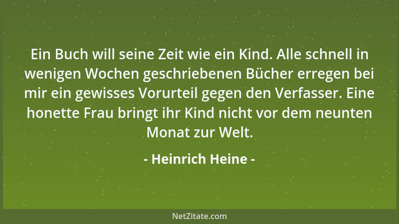 Heinrich Heine - Ein Buch will seine Zeit wie ein Kind. Alle schnell in wenigen Wochen geschriebenen Bücher erregen bei mir...