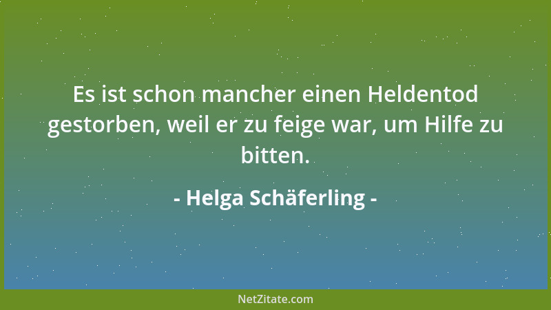 Helga Schäferling - Es ist schon mancher einen Heldentod gestorben, weil er zu feige war, um Hilfe zu bitten....