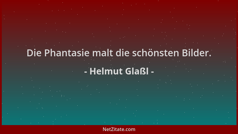 Helmut Glaßl - Die Phantasie malt die schönsten Bilder....