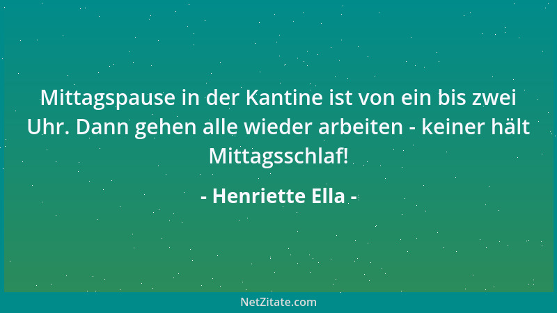 Henriette Ella - Mittagspause in der Kantine ist von ein bis zwei Uhr. Dann gehen alle wieder arbeiten - keiner hält Mittag...