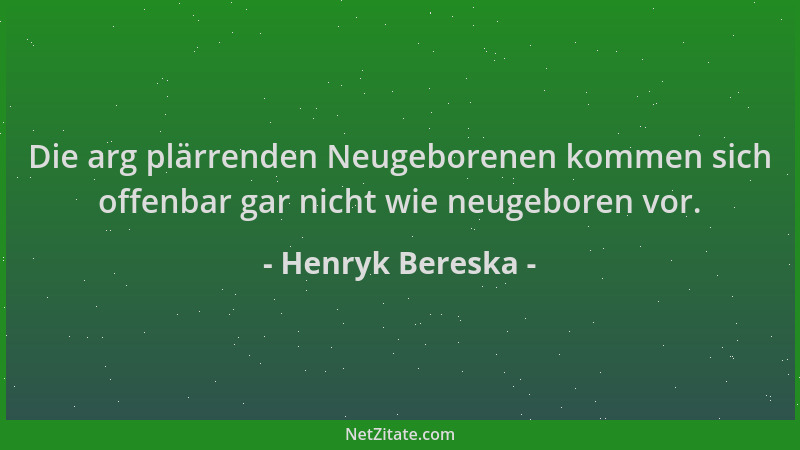 Henryk Bereska - Die arg plärrenden Neugeborenen kommen sich offenbar gar nicht wie neugeboren vor....