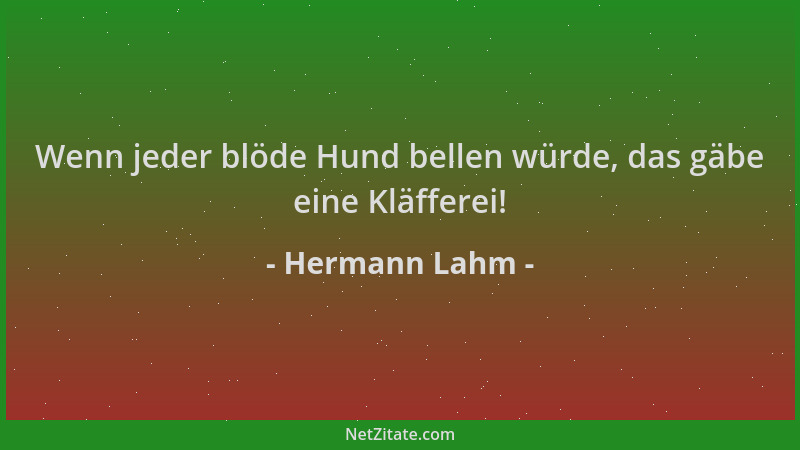 Hermann Lahm - Wenn jeder blöde Hund bellen würde, das gäbe eine Kläfferei!...