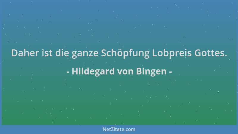 Hildegard von Bingen - Daher ist die ganze Schöpfung Lobpreis Gottes....