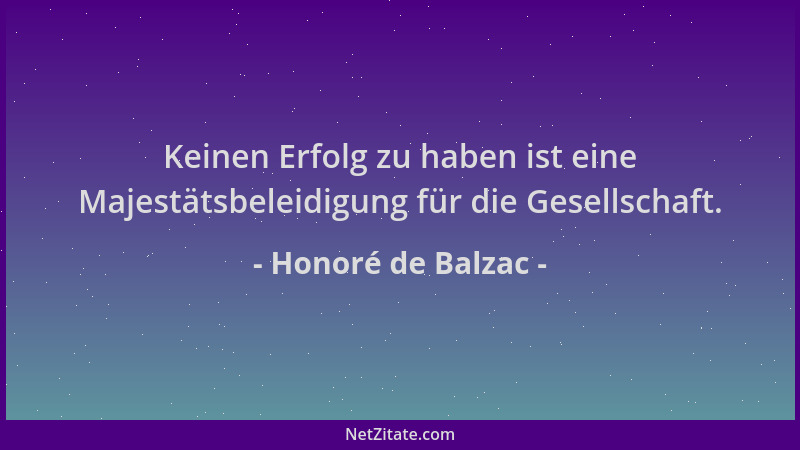 Honoré de Balzac - Keinen Erfolg zu haben ist eine Majestätsbeleidigung für die Gesellschaft....