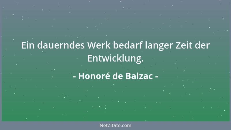 Honoré de Balzac - Ein dauerndes Werk bedarf langer Zeit der Entwicklung....