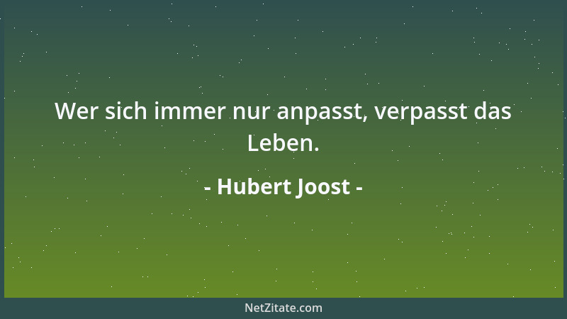 Hubert Joost - Wer sich immer nur anpasst, verpasst das Leben....