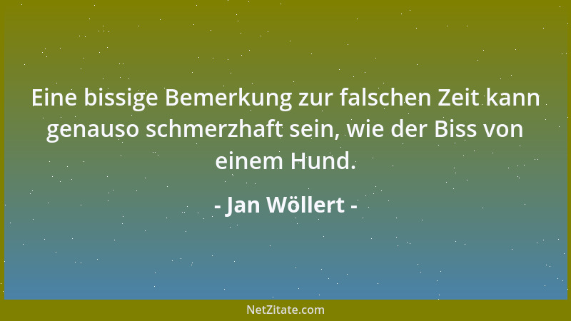 Jan Wöllert - Eine bissige Bemerkung zur falschen Zeit kann genauso schmerzhaft sein, wie der Biss von einem Hund....