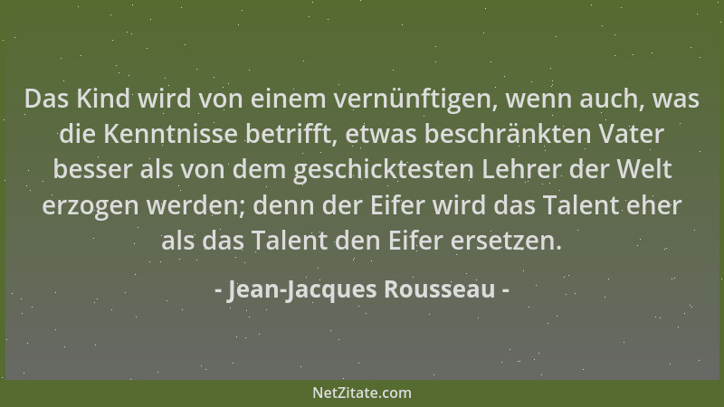 Jean-Jacques Rousseau - Das Kind wird von einem vernünftigen, wenn auch, was die Kenntnisse betrifft, etwas beschränkten Va...