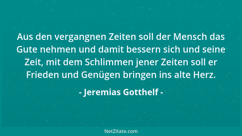 Jeremias Gotthelf - Aus den vergangnen Zeiten soll der Mensch das Gute nehmen und damit bessern sich und seine Zeit, mit de...