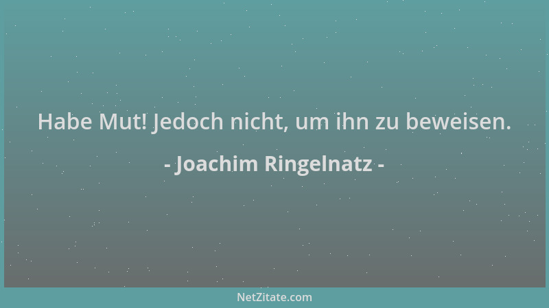 Joachim Ringelnatz - Habe Mut! Jedoch nicht, um ihn zu beweisen....