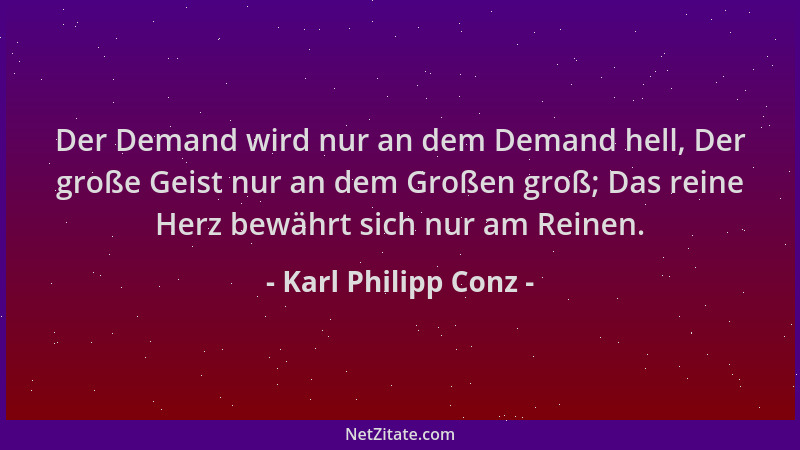 Karl Philipp Conz - Der Demand wird nur an dem Demand hell, Der große Geist nur an dem Großen groß; Das reine Herz bewährt...